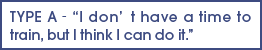 TYPE A‐I don’t have a time to train, but I think I can do it.