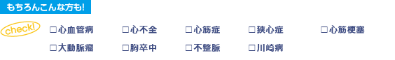 もちろんこんな方も 心血管病/心不全/心筋症/狭心症/心筋梗塞/大動脈瘤/胸卒中/不整脈/川崎病