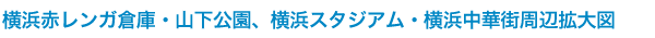 横浜赤レンガ倉庫・山下公園、横浜スタジアム・横浜中華街周辺拡大図